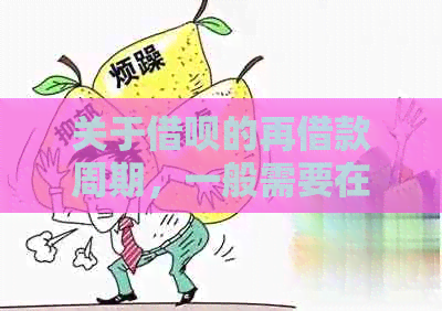 关于借呗的再借款周期，一般需要在完成全部还款期限后才能再次申请。