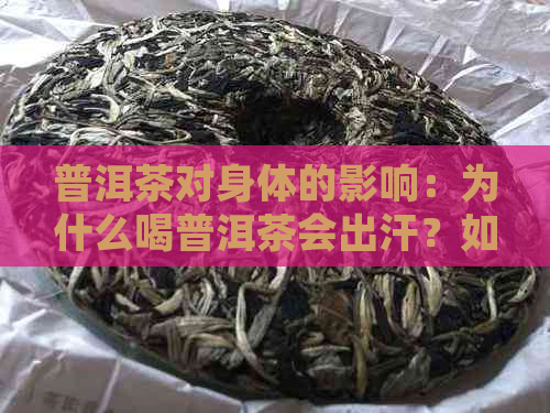 普洱茶对身体的影响：为什么喝普洱茶会出汗？如何正确饮用以达到效果？