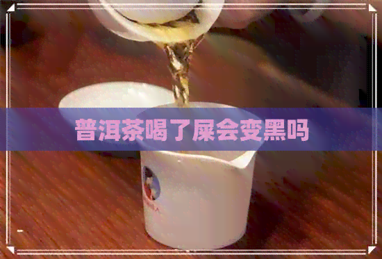 普洱茶喝了屎会变黑吗