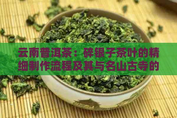 云南普洱茶：碎银子茶叶的精细制作流程及其与名山古寺的历渊源