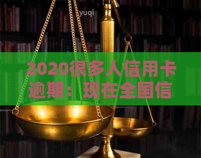 2020很多人信用卡逾期：现在全国信用卡逾期人数激增，该如何应对？