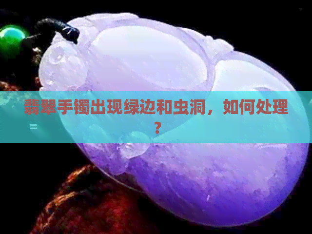 翡翠手镯出现绿边和虫洞，如何处理？