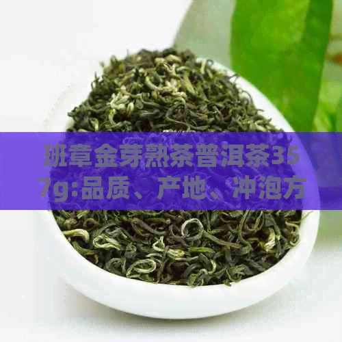 班章金芽熟茶普洱茶357g:品质、产地、冲泡方法与口感全方位解析