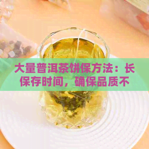 大量普洱茶饼保方法：长保存时间，确保品质不降