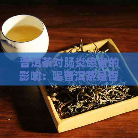 普洱茶对肠炎患者的影响：喝普洱茶是否有益？会加重肠炎症状吗？