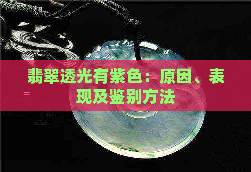 翡翠透光有紫色：原因、表现及鉴别方法