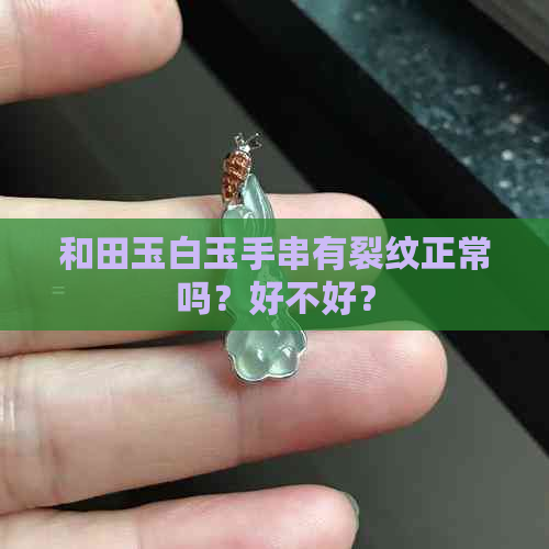 和田玉白玉手串有裂纹正常吗？好不好？