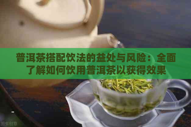 普洱茶搭配饮法的益处与风险：全面了解如何饮用普洱茶以获得效果