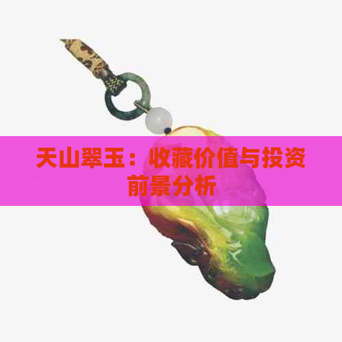 天山翠玉：收藏价值与投资前景分析