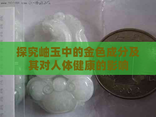 探究岫玉中的金色成分及其对人体健康的影响