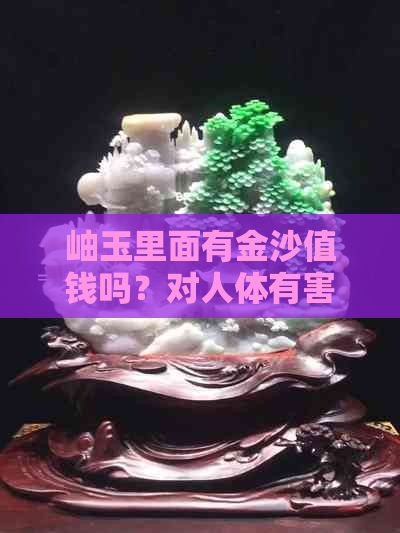 岫玉里面有金沙值钱吗？对人体有害吗？