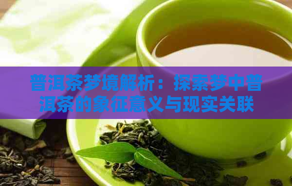 普洱茶梦境解析：探索梦中普洱茶的象征意义与现实关联