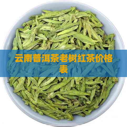 云南普洱茶老树红茶价格表