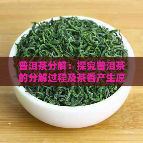 普洱茶分解：探究普洱茶的分解过程及茶香产生原理