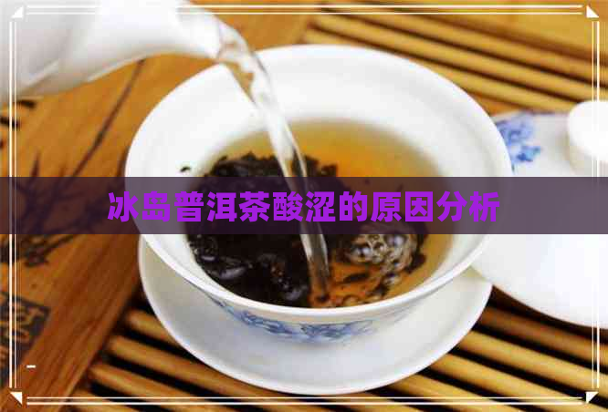 冰岛普洱茶酸涩的原因分析