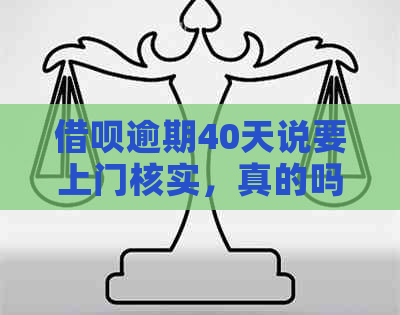 借呗逾期40天说要上门核实，真的吗？