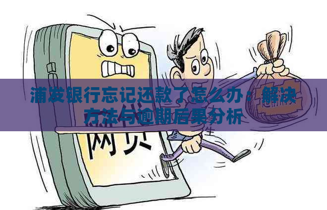 浦发银行忘记还款了怎么办：解决方法与逾期后果分析