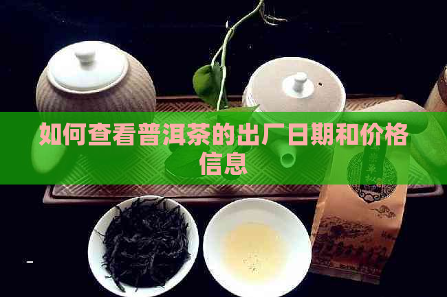 如何查看普洱茶的出厂日期和价格信息