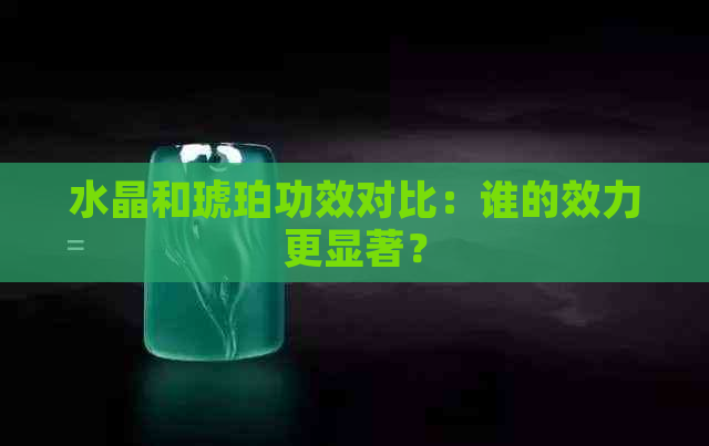 水晶和琥珀功效对比：谁的效力更显著？