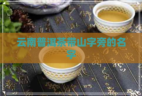 云南普洱茶带山字旁的名字