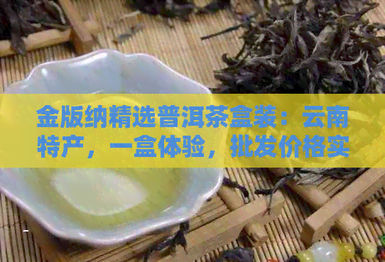 金版纳精选普洱茶盒装：云南特产，一盒体验，批发价格实