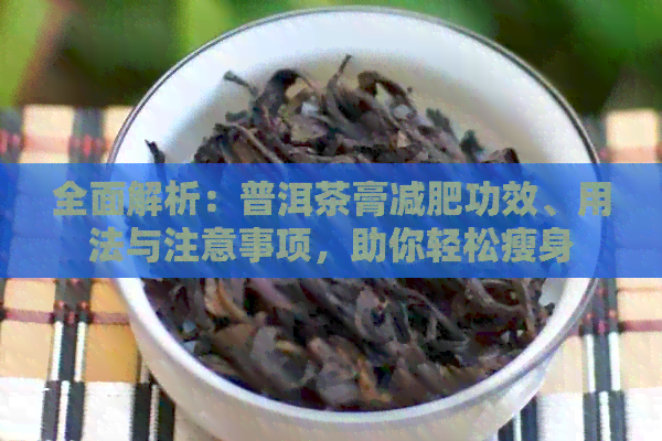 全面解析：普洱茶膏减肥功效、用法与注意事项，助你轻松瘦身