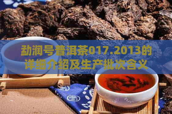 勐润号普洱茶017.2013的详细介绍及生产批次含义