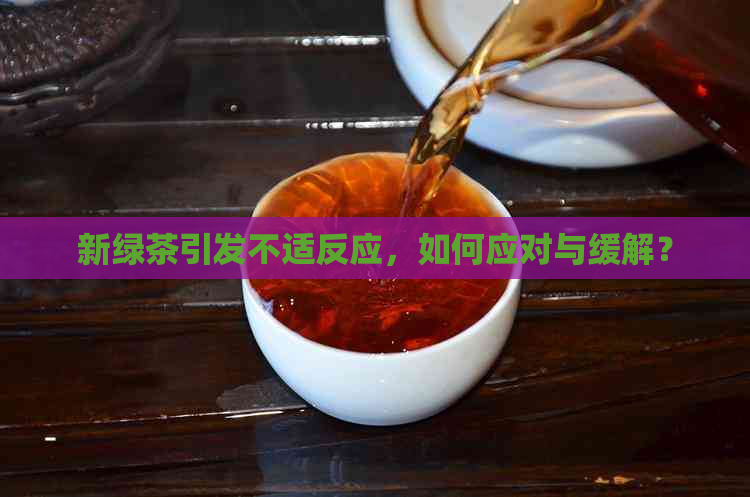 新绿茶引发不适反应，如何应对与缓解？