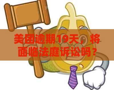 美团逾期19天，将面临法庭诉讼吗？