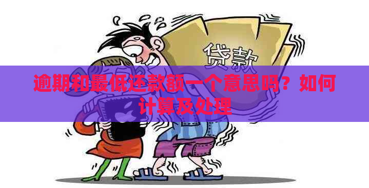 逾期和更低还款额一个意思吗？如何计算及处理