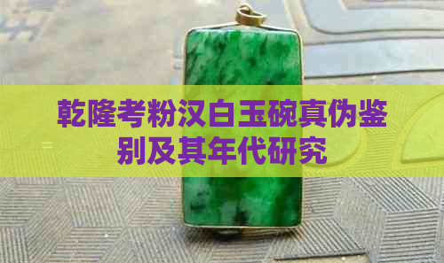 乾隆考粉汉白玉碗真伪鉴别及其年代研究