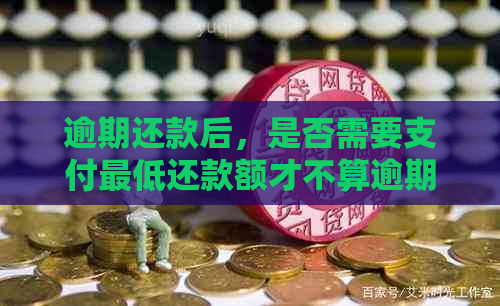 逾期还款后，是否需要支付更低还款额才不算逾期？