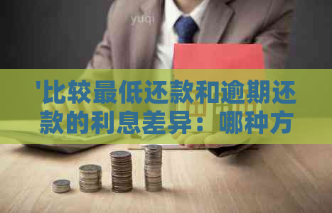 '比较更低还款和逾期还款的利息差异：哪种方式更划算？'