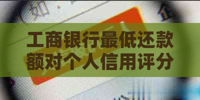 工商银行更低还款额对个人信用评分的影响及其重要性探讨