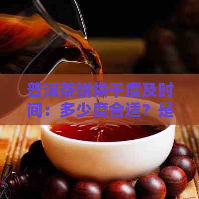 普洱茶饼烘干度及时间：多少度合适？是否需要晒干？