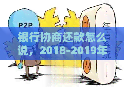 银行协商还款怎么说，2018-2019年技巧、流程、影响及申请模板。