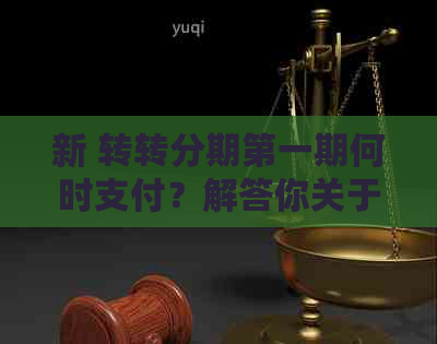 新 转转分期之一期何时支付？解答你关于转转分期付款的一切疑问