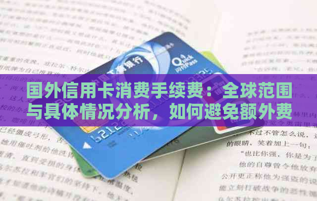 国外信用卡消费手续费：全球范围与具体情况分析，如何避免额外费用？