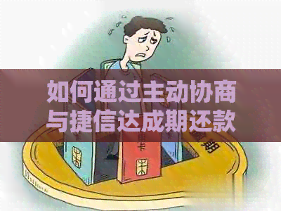 如何通过主动协商与捷信达成期还款的成功方案？