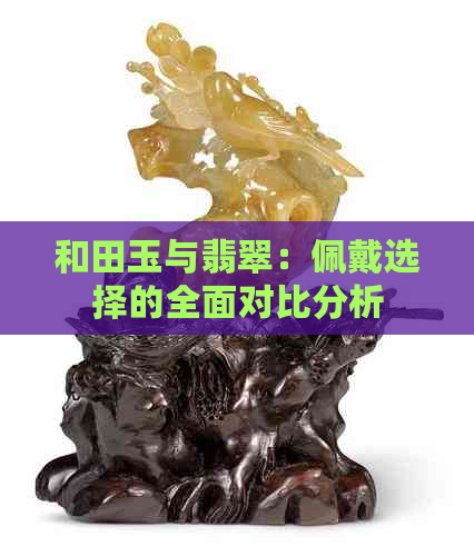 和田玉与翡翠：佩戴选择的全面对比分析