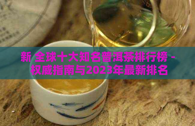 新 全球十大知名普洱茶排行榜 - 权威指南与2023年最新排名