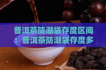 普洱茶防潮袋存度区间：普洱茶防潮袋存度多少度喝