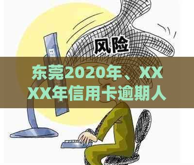 东莞2020年、XXXX年信用卡逾期人数及全国逾期总金额统计