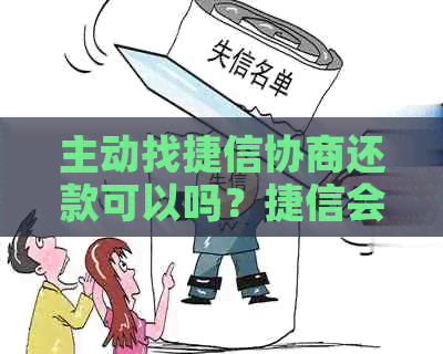 主动找捷信协商还款可以吗？捷信会同意协商还款吗？