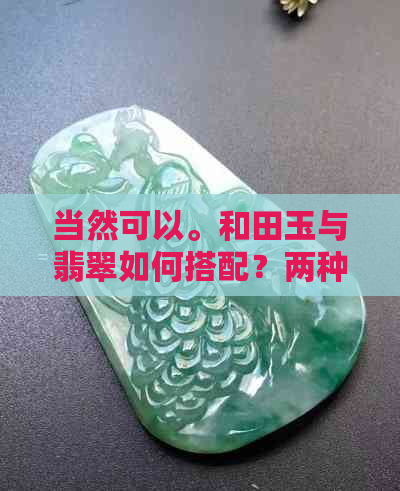 当然可以。和田玉与翡翠如何搭配？两种宝石搭配的技巧解析