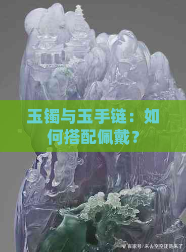 玉镯与玉手链：如何搭配佩戴？