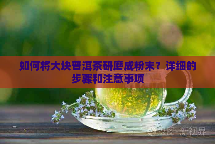 如何将大块普洱茶研磨成粉末？详细的步骤和注意事项