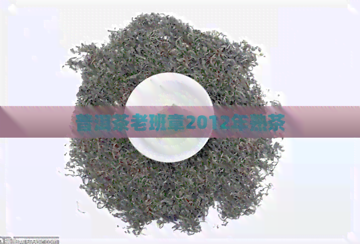 普洱茶老班章2012年熟茶