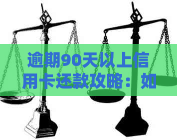 逾期90天以上信用卡还款攻略：如何制定还款计划以及解决逾期问题