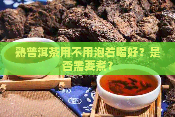 熟普洱茶用不用泡着喝好？是否需要煮？